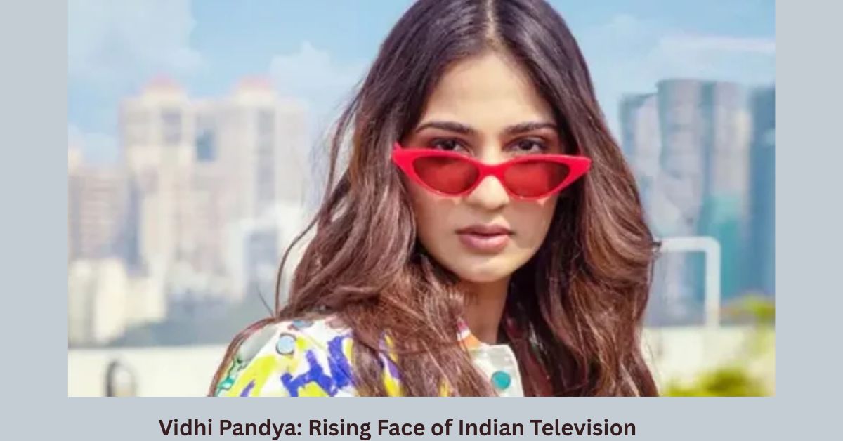 Vidhi Pandya: Rising Face of Indian Television